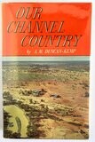 Our Channel Country: Man and Nature in South-West Queensland by A M Duncan-Kemp