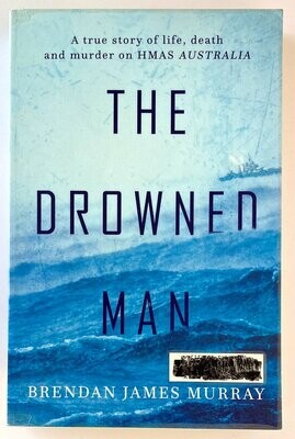 The Drowned Man: A True Story of Life, Death and Murder on HMAS Australia by Brendan James Murray