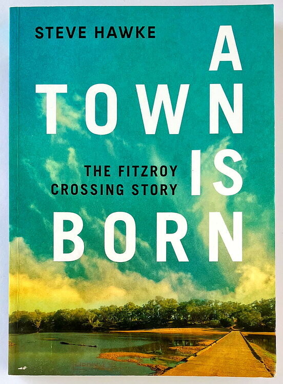 A Town is Born: The Fitzroy Crossing Story by Steve Hawke