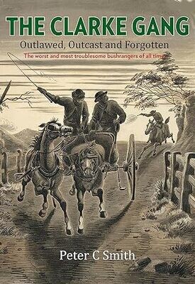 The Clarke Gang: Outlawed, Outcast and Forgotten by Peter C Smith