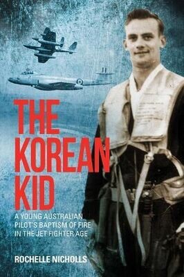 The Korean Kid: Young Australian Pilot's Baptism of Fire in the Jet Fighter Age by Rochelle Nicholls