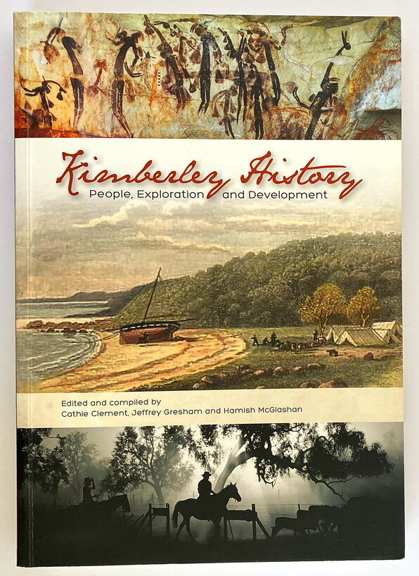 Kimberley History: People, Exploration and Development edited and compiled by Cathie Clement, Jeffrey Gresham and Hamish McGlashan