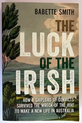 The Luck of the Irish: How a Shipload of Convicts Survived the Wreck of the Hive to Make a New Life in Australia by Babette Smith