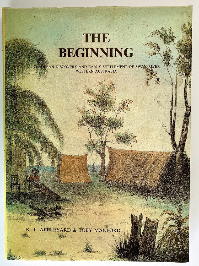 The Beginning: European Discovery and Early Settlement of the Swan River Western Australia by R T Appleyard and Toby Manford
