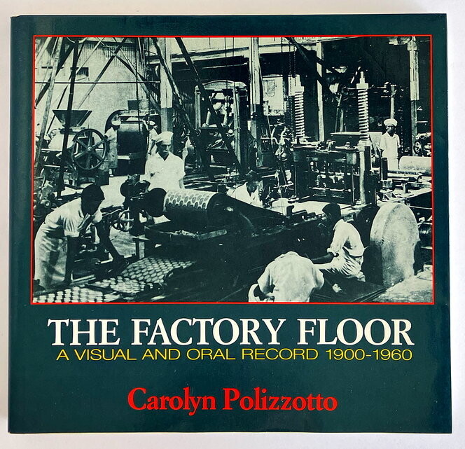 The Factory Floor: A Visual and Oral Record, 1900-1960 by Carolyn Polizzotto