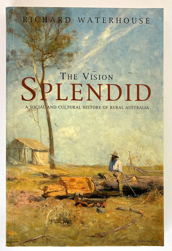 The Vision Splendid: A Social and Cultural History of Rural Australia by Richard Waterhouse