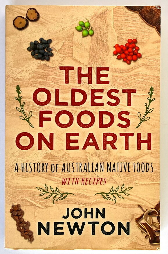 The Oldest Foods on Earth: A History of Australian Native Foods with Recipes by John Newton