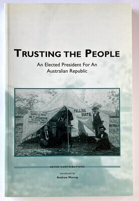 Trusting the People: An Elected President for an Australian Republic: Seven Contributions with an introduction by Andrew Murray