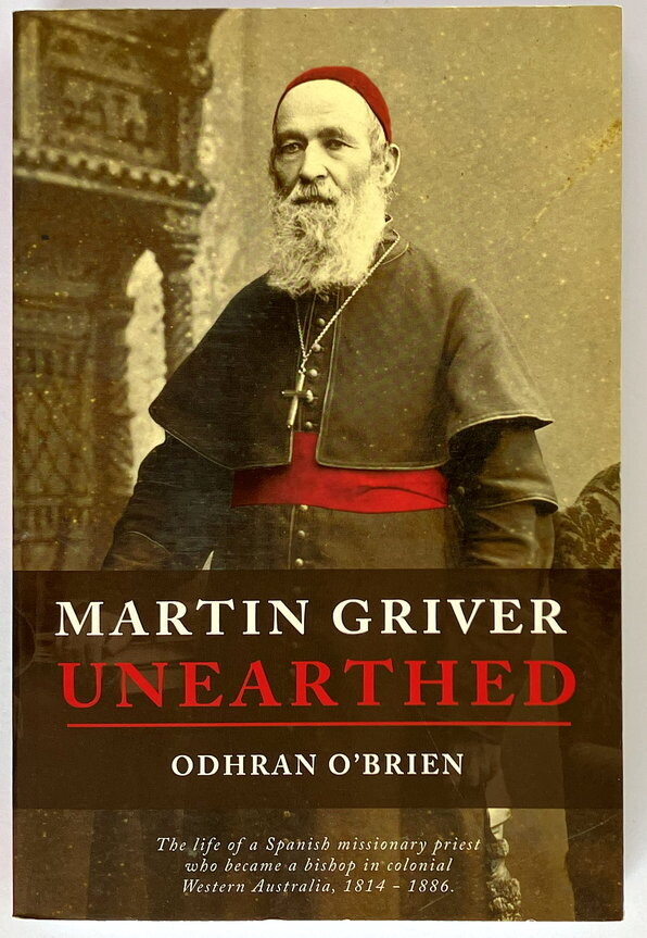 Martin Griver Unearthed: The Life of a Spanish Missionary Priest who Became a Bishop in Colonial Western Australia, 1814 - 1886 by Odhran O'Brien