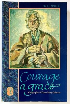 Courage A Grace: A Biography of Mary Gilmore by W H Wilde