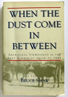 When the Dust Come In Between: Aboriginal Viewpoints in the East Kimberley Prior to 1982 as told to Bruce Shaw