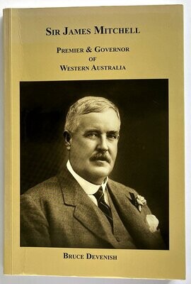 Sir James Mitchell: Premier & Governor of Western Australia by Bruce Devenish