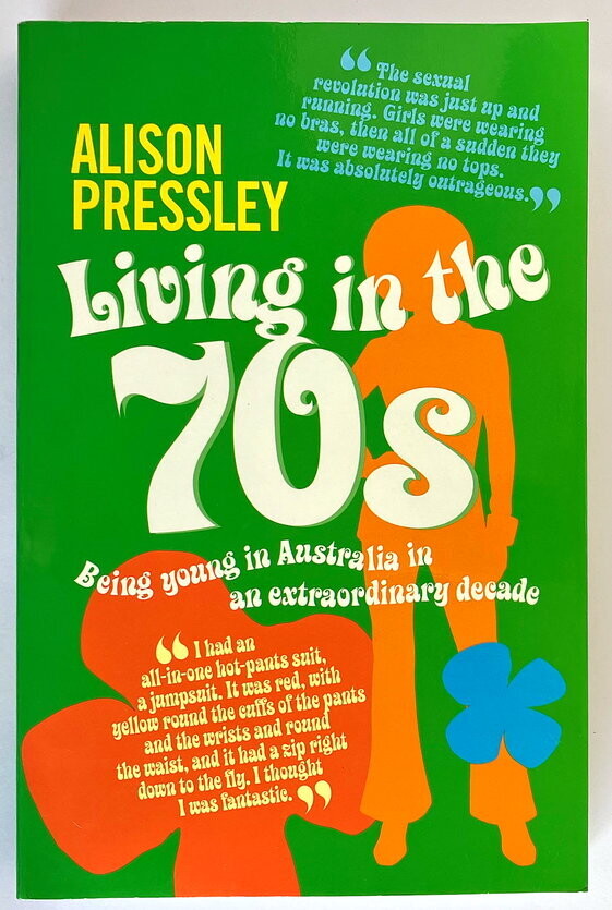 Living in the 70s [Seventies]: Being Young in Australia in an Extraordinary Decade by Alison Pressley