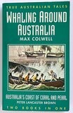 Whaling Around Australia and Australia&#39;s Coast of Coral and Pearl (Two Books in One) by Max Colwell and Peter Lancaster Brown