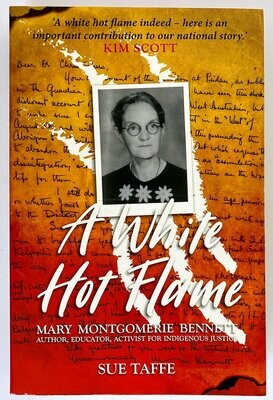 A White Hot Flame: Mary Montgomerie Bennett, Author, Educator, Activist for Indigenous Justice by Sue Taffe