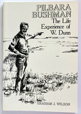 Pilbara Bushman: The Life Experience of W Dunn by Graham J Wilson
