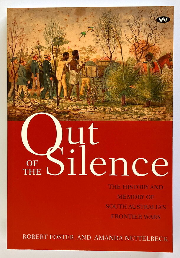 Out of the Silence: The History and Memory of South Australia’s Frontier Wars by Amanda Nettelbeck and Robert Foster