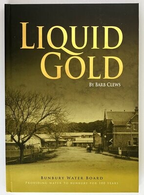 Liquid Gold: Bunbury Water Board: Providing Water to Bunbury for 100 Years by Barb Clews