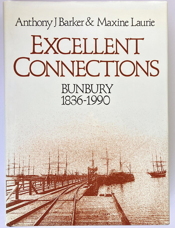 Excellent Connections: A History of Bunbury Western Australia 1836-1990 by Anthony J Barker and Maxine Laurie