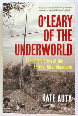 O'Leary of the Underworld: The Untold Story of the Forest River Massacre by Kate Auty