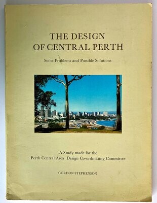 The Design of Central Perth: Some Problems and Possible Solutions: A Study Made for the Perth Central Area Design Co-Ordinating Committee by Gordon Stephenson