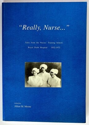 Really Nurse: Tales From the Nurses’ Training School, Royal Perth Hospital, 1932–1972 edited by Jillian M Moore