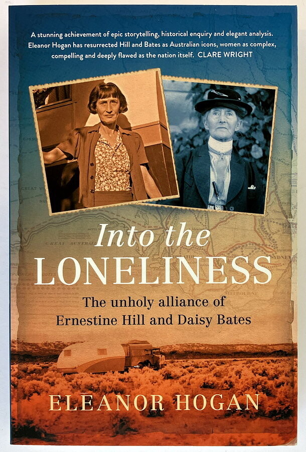 Into the Loneliness: The Unholy Alliance of Ernestine Hill and Daisy Bates by Eleanor Hogan