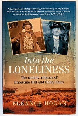 Into the Loneliness: The Unholy Alliance of Ernestine Hill and Daisy Bates by Eleanor Hogan