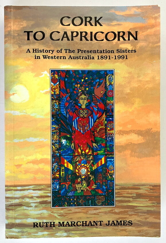 Cork to Capricorn: A History of the Presentation Sisters in Western Australia 1891–1991 by Ruth Marchant James