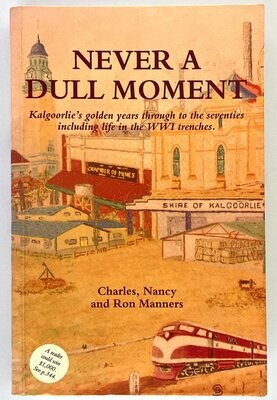 Never a Dull Moment: Kalgoorlie&#39;s Golden Years Through to the Seventies Including Life in the WWI Trenches by Charles, Nancy and Ron Manners