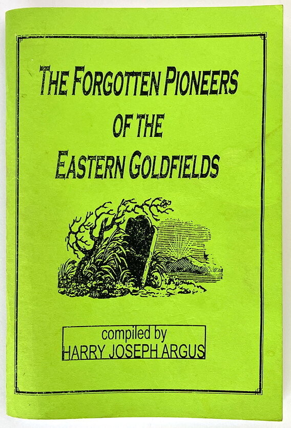 The Forgotten Pioneers of the Eastern Goldfields complied by Harry Joseph Argus