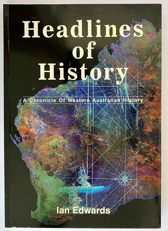Headlines of History: A Chronicle of Western Australian History by Ian Edwards with Foreward by Graeme Henderson