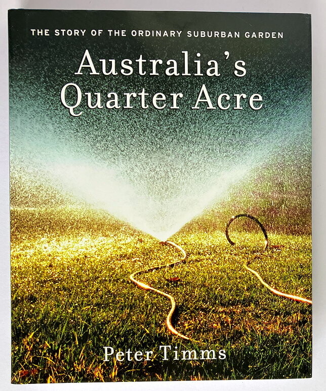 Australia&#39;s Quarter Acre: The Story of the Ordinary Suburban Garden by Peter Timms