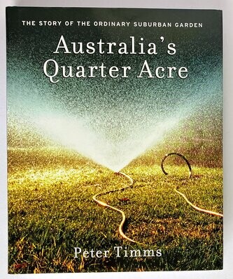 Australia's Quarter Acre: The Story of the Ordinary Suburban Garden by Peter Timms
