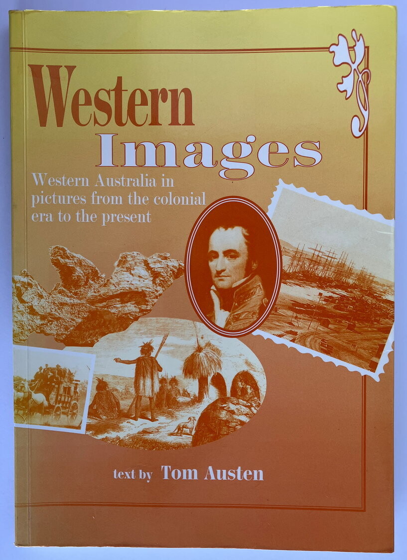 Western Images: Western Australia in Pictures from the Colonial Era to the Present by Tom Austen