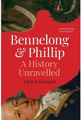 Bennelong and Phillip: A History Unravelled by Kate Fullagar