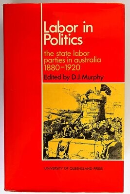 Labor in Politics: The State Labor Parties in Australia, 1880–1920 edited by D J Murphy
