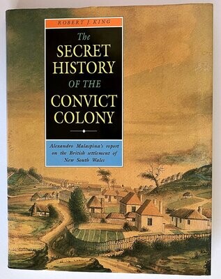 The Secret History of the Convict Colony: Alexandro Malaspina’s Report on the British Settlement of New South Wales translated by Robert J King