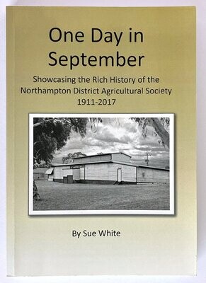 One Day in September: Showcasing the Rich History of the Northampton District Agricultural Society 1911-2017 by Sue White