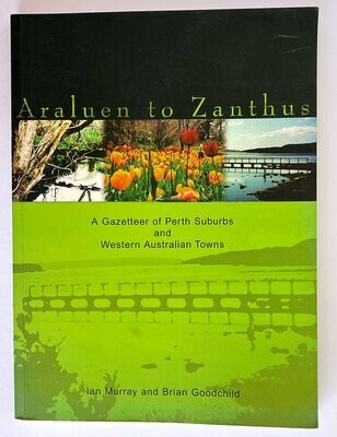 Araluen to Zanthus: A Gazetteer of Perth Suburbs and Western Australian Towns by Ian Murray and Brian Goodchild