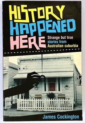 History Happened Here: Strange But True Tales From Australian Suburbia by James Cockington