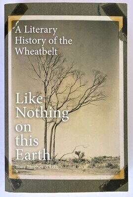 Like Nothing On This Earth: A Literary History of the Wheatbelt by Tony Hughes-d'Aeth