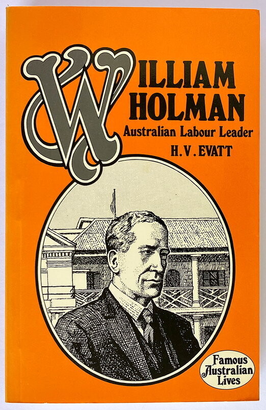 William Holman: Australian Labour Leader by H V Evatt [Famous Australia Lives series]