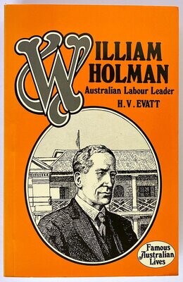 William Holman: Australian Labour Leader by H V Evatt [Famous Australia Lives series]