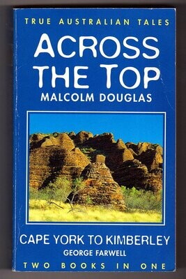 True Australian Tales: Two Books in One: Across the Top by Malcolm Douglas and Cape York to Kimberley by George Farwell
