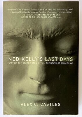 Ned Kelly&#39;s Last Days: Setting the Record Straight on the Death of an Outlaw by Alex C Castles