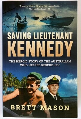 Saving Lieutenant Kennedy: The Heroic Story of the Australian Who Helped Rescue JFK by Brett Mason