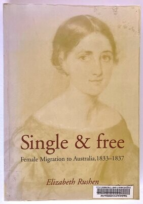 Single and Free: Female Migration to Australia, 1833-1837 by Elizabeth Rushen