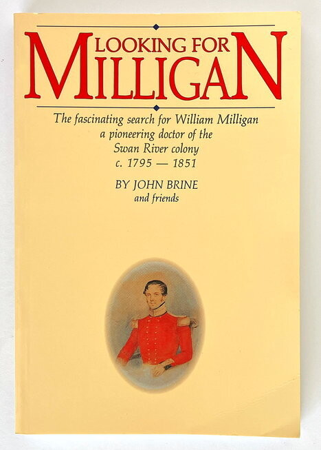 Looking for Milligan: The Fascinating Search for William Milligan, a Pioneering Doctor of the Swan River Colony c.1795-1851 by John Brine