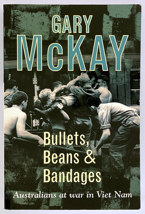 Bullets, Beans and Bandages: Australians at War in Viet Nam by Gary McKay